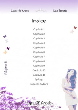 Página  55
Página 5 
 
 
Love Me Knots 
  
 
Dee Tonorio 
Eyes Of Angels
 
Indice 
 
Capítulo 1 
Capítulo 2 
Capítulo 3 
Capí