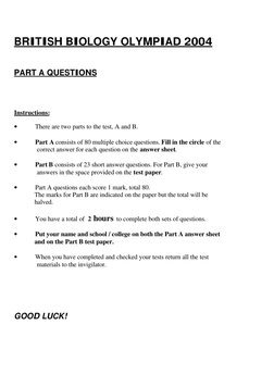 BRITISH BIOLOGY OLYMPIAD 2004 
 
 
PART A QUESTIONS 
 
 
 
 
 
Instructions: 
 
• 
There are two parts to the test, A and B.