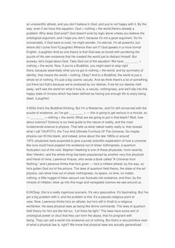 an unscientific atheist, and you don't believe in God, and you're not happy with it. By the 
way, even if we have this equati