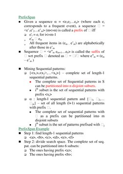 PrefixSpan 
 Given a sequence  = <e1e2…en> (where each ei 
corresponds to a frequent event), a sequence 
<e’1e’2…e’m> (m<=n