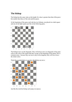 The bishop
The bishop has the same value as the knight. Its value is greater then that of the pawn 
but smaller then those of