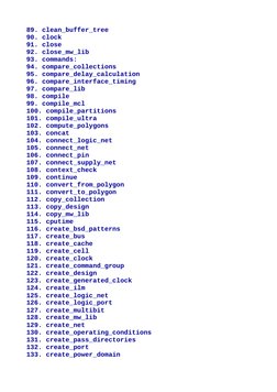 89. clean_buffer_tree
90. clock
91. close
92. close_mw_lib
93. commands:
94. compare_collections
95. compare_delay_calculatio