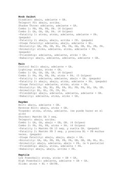 Noob Saibot 
Disabler: abajo, adelante + GB. 
Teleport PD: abajo, arriba. 
Shadow Throw: adelante, adelante + GA. 
Combo 1: P