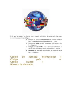 Si lo que se quiere es llamar a un usuario telefónico de otro país, hay que
marcar los siguientes códigos:

Código de llamad
