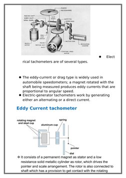 
Elect
rical tachometers are of several types. 
The eddy-current or drag type is widely used in 
automobile speedometers; a