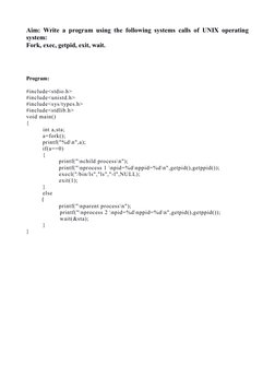 Aim: Write a program using the following systems calls of UNIX operating
system:
Fork, exec, getpid, exit, wait.
Program:
#in