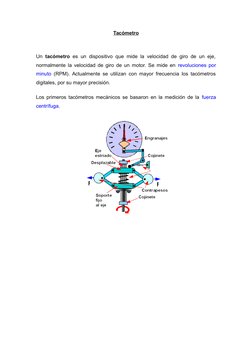 Tacómetro
Un  tacómetro es un dispositivo que mide la velocidad de giro de un eje,
normalmente la velocidad de giro de un mot