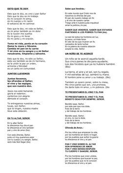 ESTO QUE TE DOY
 
   
Esto que te doy, es vino y pan Señor 
Esto que te doy es mi trabajo 
Es mi corazón mi alma, 
es mi cuer