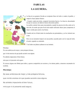 FABULAS
LA LECHERA.
 
La hija de un granjero llevaba un recipiente lleno de leche a vender al pueblo, y
empezó a hacer planes