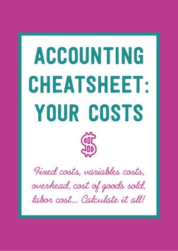 accounting 
cheatsheet:
your costS
Fixed costs, variables costs, 
overhead, cost of goods sold, 
labor cost... Calculate it a