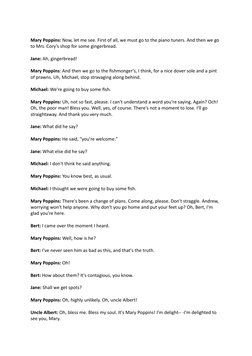 Mary Poppins: Now, let me see. First of all, we must go to the piano tuners. And then we go 
to Mrs. Cory's shop for some gin