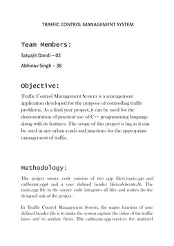 TRAFFIC CONTROL MANAGEMENT SYSTEM 
 
Team Members: 
Satyajit Dandi – 02 
Abhinav Singh – 38 
 
Objective: 
Traffic Contro