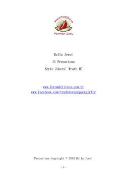 ~ 2 ~ 
 
 
 
 
Bella Jewel 
#1 Precarious 
Série Jokers' Wrath MC 
 
 
www.forumdelivros.com.br 
www.facebook.com/tradutora