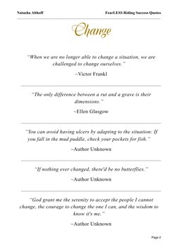 Change
“When we are no longer able to change a situation, we are 
challenged to change ourselves.” 
~Victor Frankl
“The only