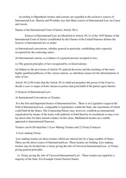 According to Oppenheim treaties and customs are regarded as the exclusive sources of 
International Law. Bariely and Wes