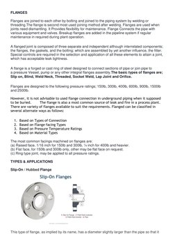 FLANGES 
 
Flanges are joined to each other by bolting and joined to the piping system by welding or 
threading.The flange is