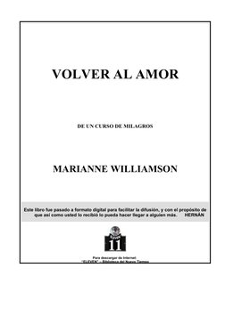 VOLVER AL AMOR
DE UN CURSO DE MILAGROS
MARIANNE WILLIAMSON
Este libro fue pasado a formato digital para facilitar la difusión