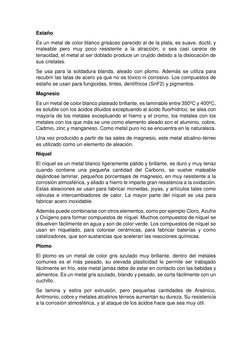 Estaño 
Es un metal de color blanco grisáceo parecido al de la plata, es suave, dúctil, y 
maleable pero muy poco resistente