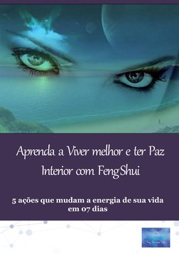 Aprenda  a  Viver  melhor  e  ter  Paz  
Interior  com  Feng Shui 
. 
5 ações que mudam a energia de sua vida 
em 07 dias 
