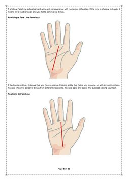 Page 8 of 25 
 
A shallow Fate Line indicates hard work and perseverance with numerous difficulties. If the Line is shallow b