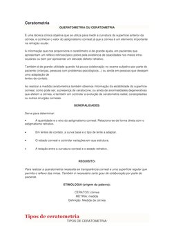 Ceratometria 
QUERATOMETRIA OU CERATOMETRIA 
 
É uma técnica clínica objetiva que se utiliza para medir a curvatura da superf
