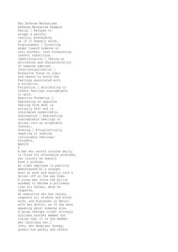Key Defense Mechanisms 
Defense Mechanism Example 
Denial  Refuses to 
accept a painful 
reality, pretending 
as if it doesnt