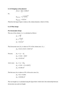 6.1.14 Stripping section diameter 
  
 
𝐴𝑟𝑒𝑎= 
0.13
1.57 = 0.08 𝑚2 
So, 
  
 
𝑑𝑏𝑜𝑡𝑡𝑜𝑚 = ( 
4×0.08
𝜋
)
0.5
 
  
 