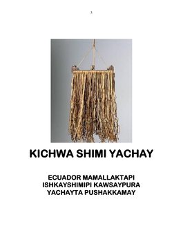 3 
 
 
 
 
 
KICHWA SHIMI YACHAY 
 
 
 
ECUADOR MAMALLAKTAPI  
ISHKAYSHIMIPI KAWSAYPURA 
YACHAYTA PUSHAKKAMAY