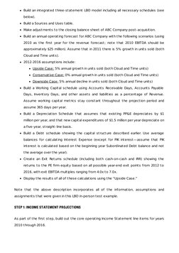 Build an integrated three-statement LBO model including all necessary schedules (see
below).
Build a Sources and Uses table.