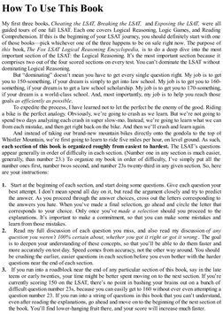 How To Use This Book 
My first three books, Cheating the LSAT, Breaking the LSAT,  and Exposing the LSAT, were all
guided tou