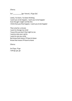 Chorus 
 
So I __________(go- future) , I'll go (2x) 
 
Lately, I've been, I've been thinking 
I want you to be happier, I wa