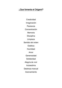 ¿Que fomenta el Origami? 
 
Creatividad 
Imaginación 
Paciencia 
Concentración 
Memoria 
Disciplina 
Limpieza 
Sentido del