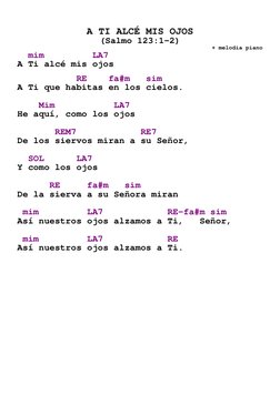 

A TI ALCÉ MIS OJOS 
(Salmo 123:1-2) 
+ melodia piano 
  mim         LA7 
A Ti alcé mis ojos 
 
           RE    fa#m   si