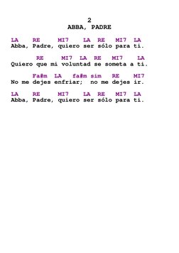 

2 
ABBA, PADRE 
 
LA    RE     MI7    LA  RE   MI7  LA 
Abba, Padre, quiero ser sólo para ti. 
 
       RE     MI7  LA  R
