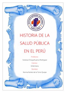 1 
 
 
 
HISTORIA DE LA 
SALUD PÚBLICA 
EN EL PERÚ 
Profesora:  
Vanessa Choquehuanca Rodriguez 
Carrera.- 
Enfermeria 
N