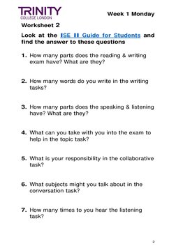 Week 1 Monday 
 
Worksheet 2 
 
 
2 
 
Look at the ISE II Guide for Students and 
find the answer to these questions 
 
1. Ho