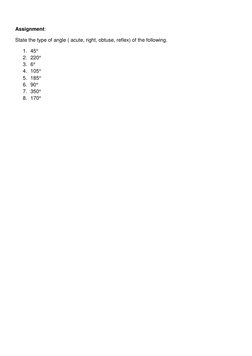 Assignment:  
State the type of angle ( acute, right, obtuse, reflex) of the following. 
1. 45° 
2. 220° 
3. 6° 
4. 105° 
5