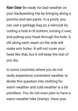 Rain Gear
Rain Gear Be ready for bad weather on
your backpacking trip by bringing along a
poncho and rain pants. In a pinch,