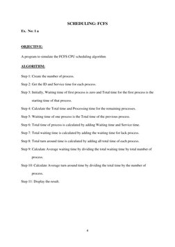 4 
 
SCHEDULING: FCFS 
Ex.  No: 1 a 
 
OBJECTIVE: 
A program to simulate the FCFS CPU scheduling algorithm 
ALGORITHM: 
Step