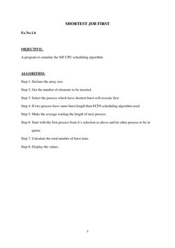 7 
 
SHORTEST JOB FIRST 
Ex.No.1.b 
 
OBJECTIVE:  
A program to simulate the SJF CPU scheduling algorithm 
 
ALGORITHM: 
Step