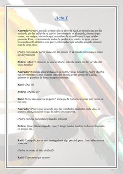 Acto I 
 
Narrador: Pedro, un niño de tan solo 10 años de edad, se encontraba un día 
andando por las calles de su barrio,
