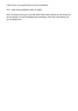 it did not occur. You would therefore continue to bet Banker. 
 
TIP 7 - RIDE THE PLAYER BET UNTIL IT LOSES 
 
Here I am goin