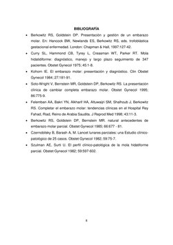 8 
 
 
BIBLIOGRAFÍA 
 Berkowitz RS, Goldstein DP. Presentación y gestión de un embarazo 
molar. En: Hancock BW, Newlands ES,