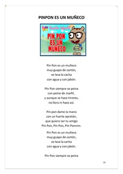 10 
 
PINPON ES UN MUÑECO 
 
 
 
 
 
 
Pin Pon es un muñeco 
muy guapo de cartón, 
se lava la carita 
con agua y con jabón.
