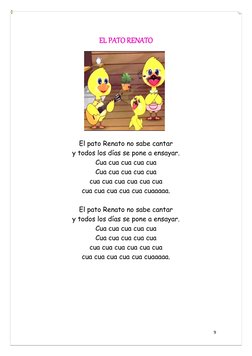 9 
 
EL PATO RENATO 
 
El pato Renato no sabe cantar 
y todos los días se pone a ensayar. 
Cua cua cua cua cua 
Cua cua cua c