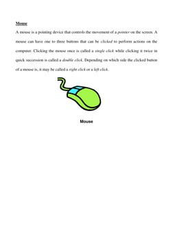 Mouse 
A mouse is a pointing device that controls the movement of a pointer on the screen. A 
mouse can have one to three but