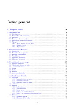 Índice general
I
Freeplane básico
8
1. Mapas mentales
9
1.1. Introducción . . . . . . . . . . . . . . . . . . . . . . . . . .