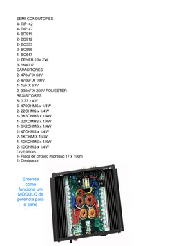 SEMI-CONDUTORES
4- TIP142
4- TIP147
4- BD911
2- BD912
2- BC555
2- BC556
1- BC547
1- ZENER 15V 2W
3- 1N4007
CAPACITORES
2- 470
