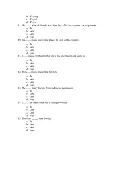 b. Playing 
c. Played 
d. Plays 
9. He ..........a lot of friends, who love the coffee he prepares.  A progammer. 
a. Is 
b.