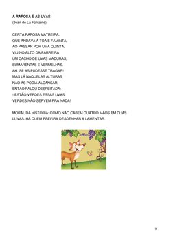 9 
 
A RAPOSA E AS UVAS  
(Jean de La Fontaine) 
 
CERTA RAPOSA MATREIRA, 
QUE ANDAVA À TOA E FAMINTA, 
AO PASSAR POR UMA QUI